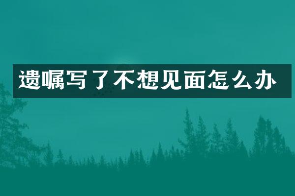 遗嘱写了不想见面怎么办
