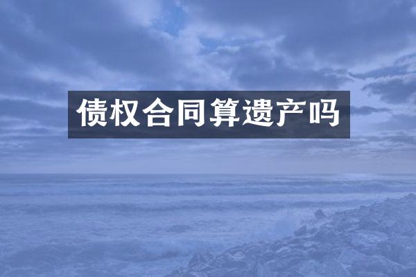 债权合同算遗产吗