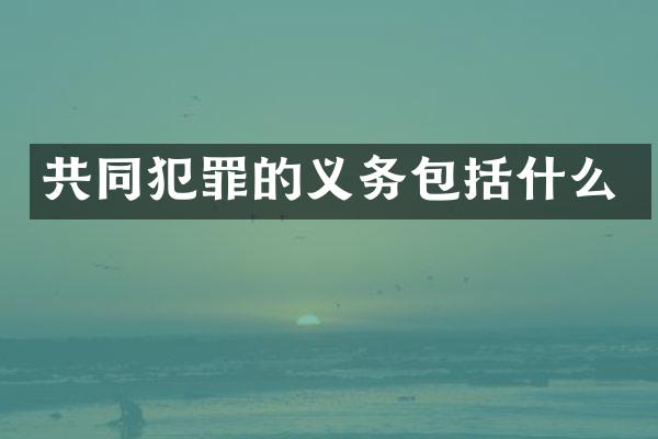 共同犯罪的义务包括什么