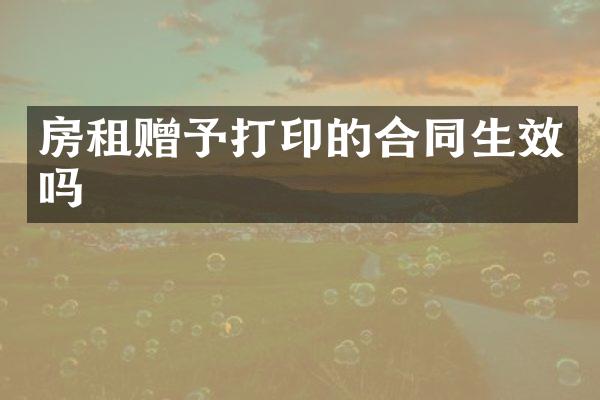 房租赠予打印的合同生效吗