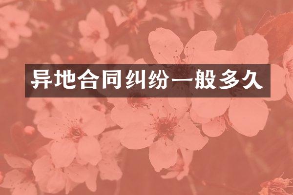 异地合同纠纷一般多久