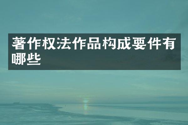 著作权法作品构成要件有哪些