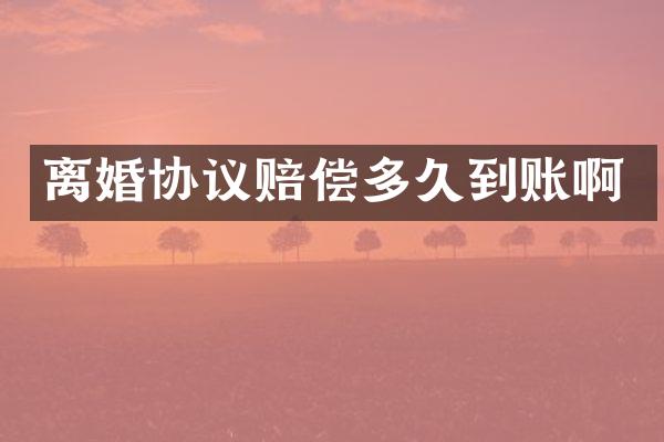 离婚协议赔偿多久到账啊