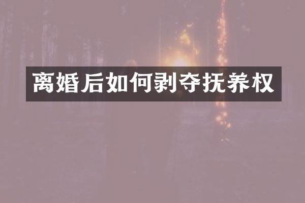 离婚后如何剥夺抚养权
