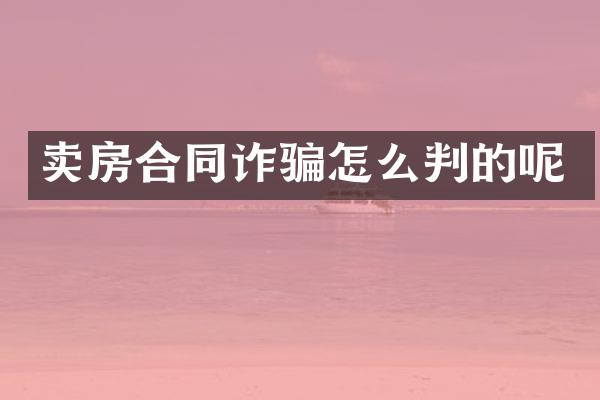 卖房合同诈骗怎么判的呢