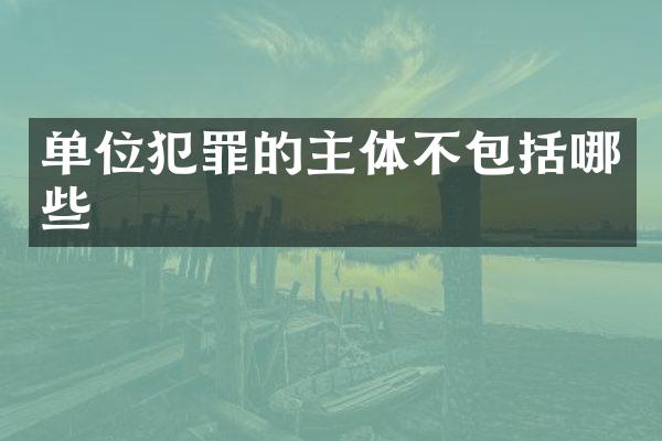 单位犯罪的主体不包括哪些
