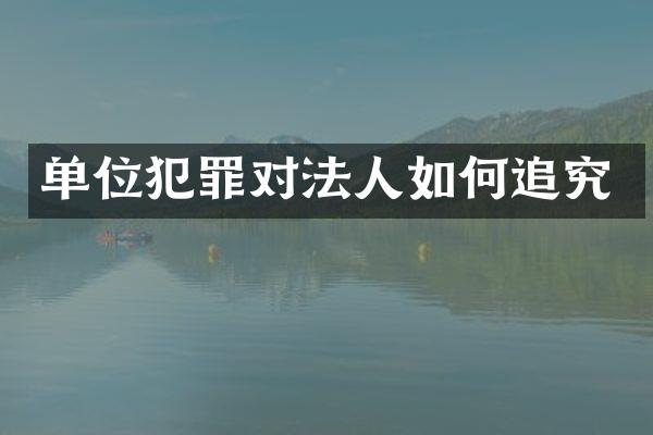 单位犯罪对法人如何追究