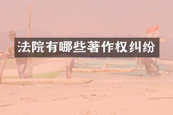 法院有哪些著作权纠纷