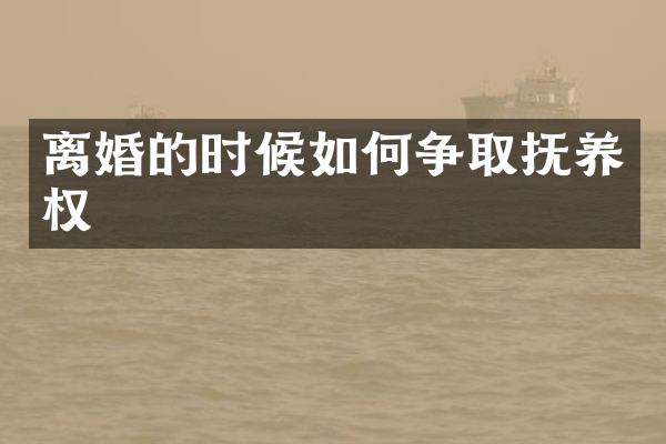 离婚的时候如何争取抚养权