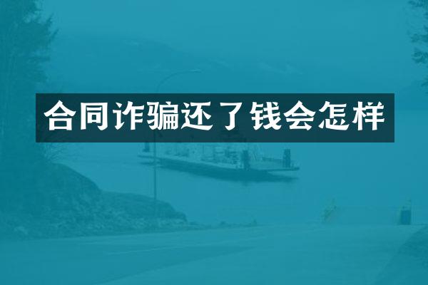 合同诈骗还了钱会怎样