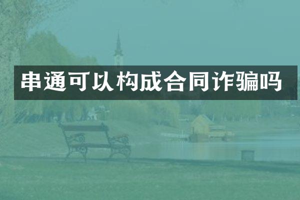 串通可以构成合同诈骗吗