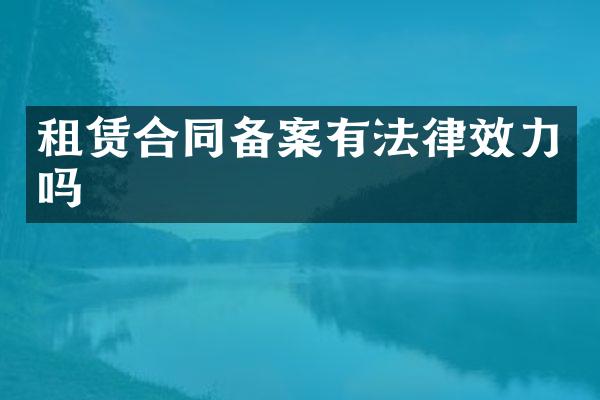 租赁合同备案有法律效力吗