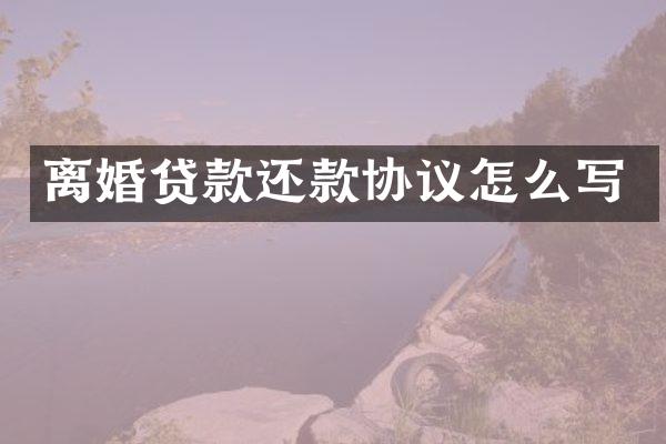 离婚贷款还款协议怎么写