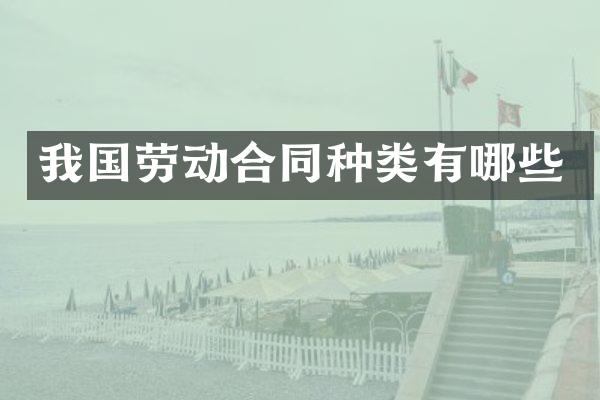 我国劳动合同种类有哪些