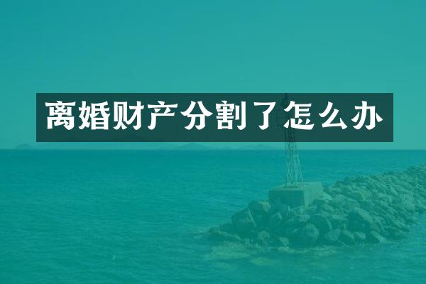 离婚财产分割了怎么办