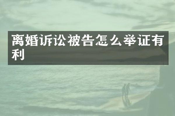 离婚诉讼被告怎么举证有利