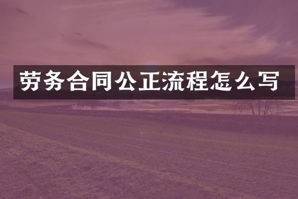 劳务合同公正流程怎么写