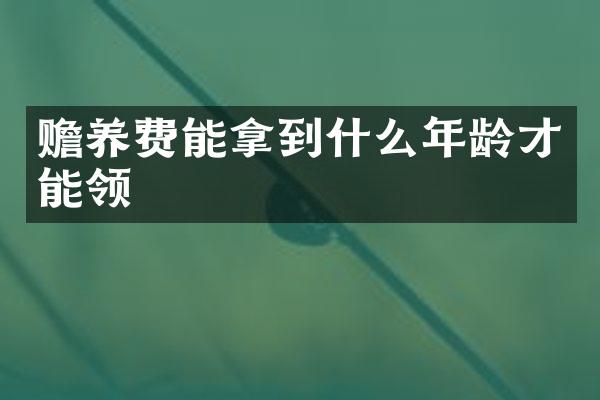 赡养费能拿到什么年龄才能领