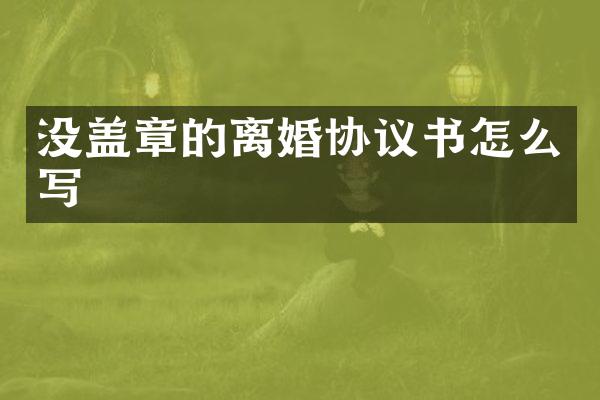 没盖章的离婚协议书怎么写