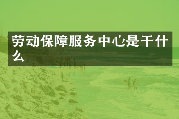 劳动保障服务中心是干什么