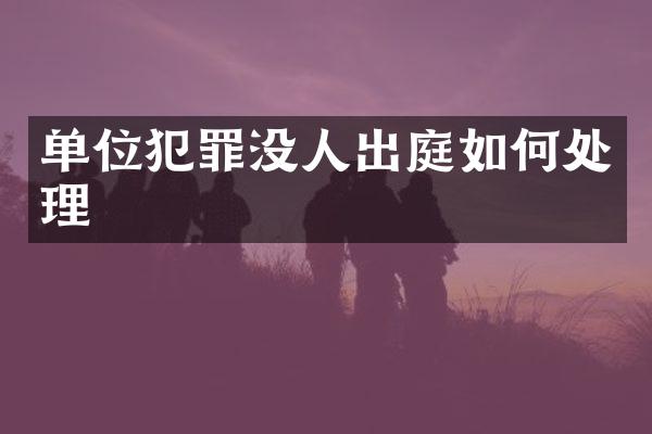 单位犯罪没人出庭如何处理