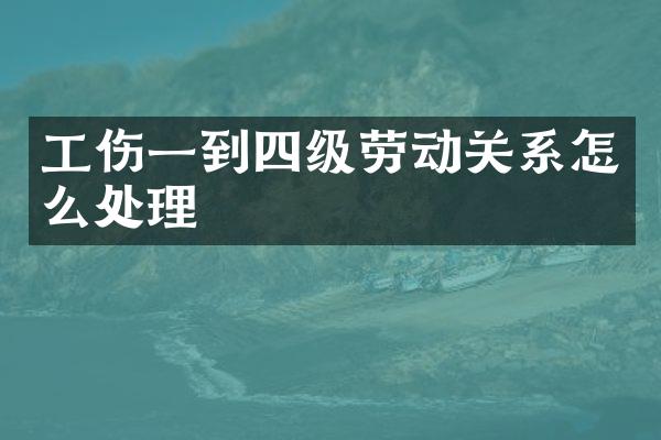 工伤一到四级劳动关系怎么处理