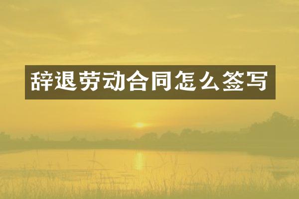 辞退劳动合同怎么签写