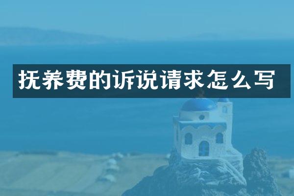 抚养费的诉说请求怎么写
