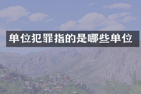 单位犯罪指的是哪些单位