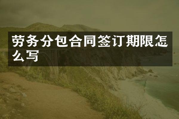 劳务分包合同签订期限怎么写
