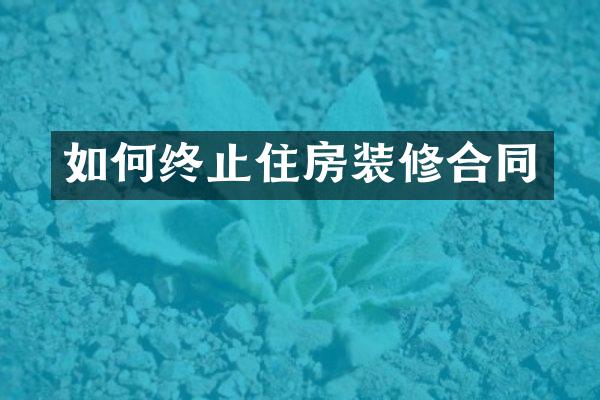 如何终止住房装修合同