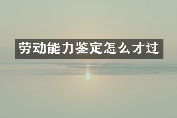 劳动能力鉴定怎么才过
