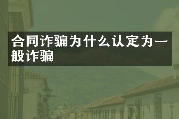 合同诈骗为什么认定为一般诈骗