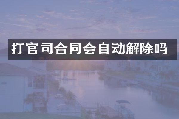 打官司合同会自动解除吗