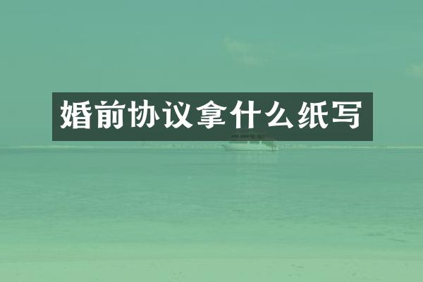 婚前协议拿什么纸写
