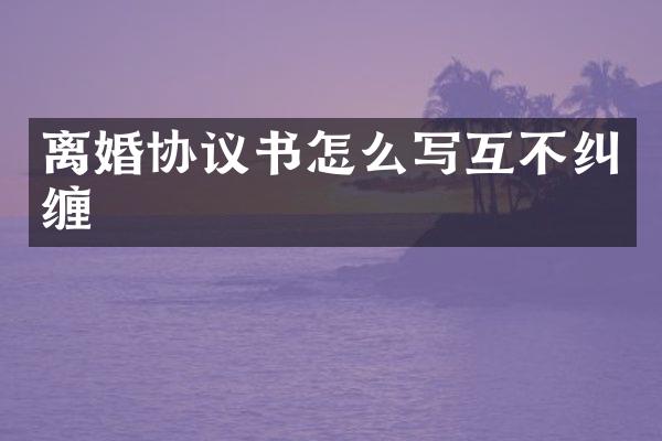 离婚协议书怎么写互不纠缠