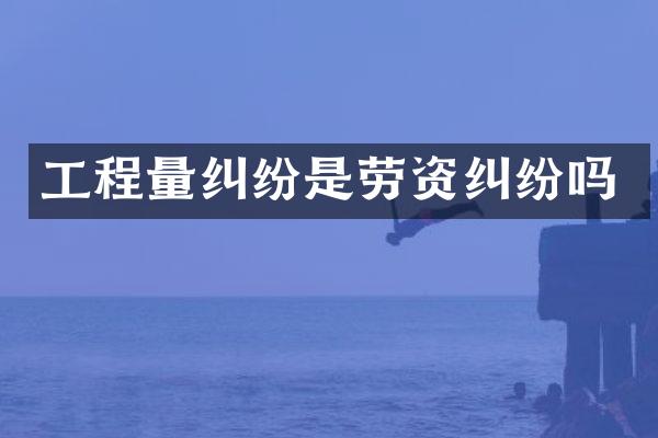 工程量纠纷是劳资纠纷吗