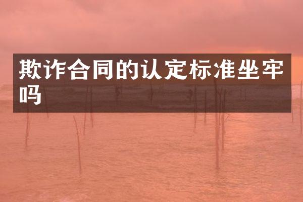欺诈合同的认定标准坐牢吗