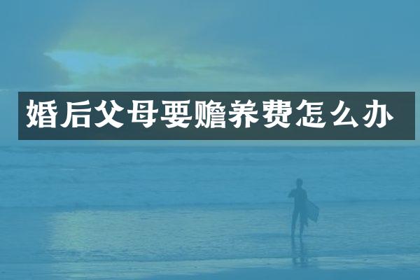 婚后父母要赡养费怎么办