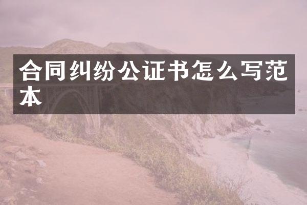 合同纠纷公证书怎么写范本