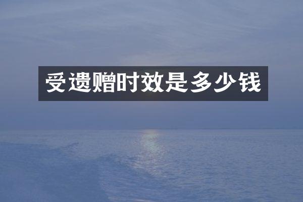 受遗赠时效是多少钱