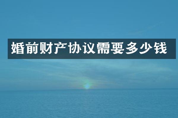 婚前财产协议需要多少钱