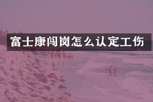 富士康闯岗怎么认定工伤