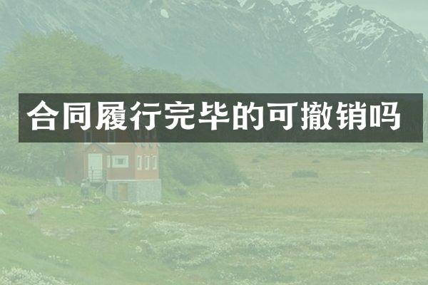 合同履行完毕的可撤销吗