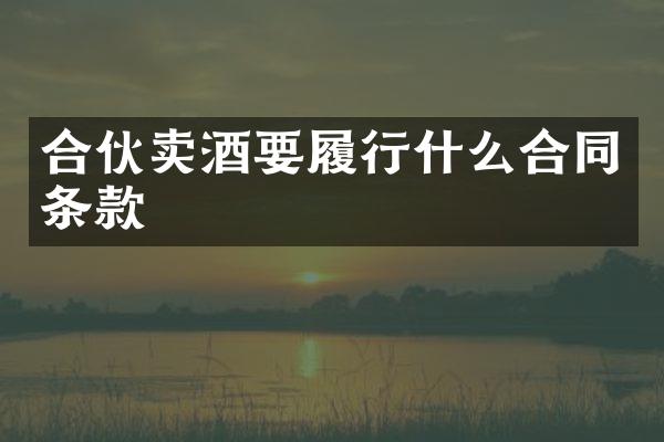 合伙卖酒要履行什么合同条款