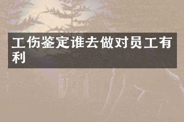 工伤鉴定谁去做对员工有利