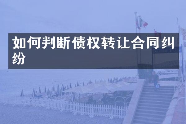 如何判断债权转让合同纠纷