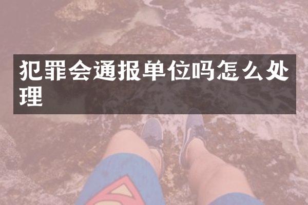 犯罪会通报单位吗怎么处理