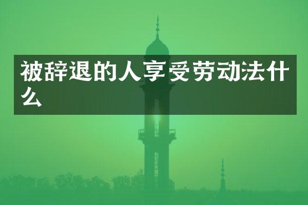 被辞退的人享受劳动法什么