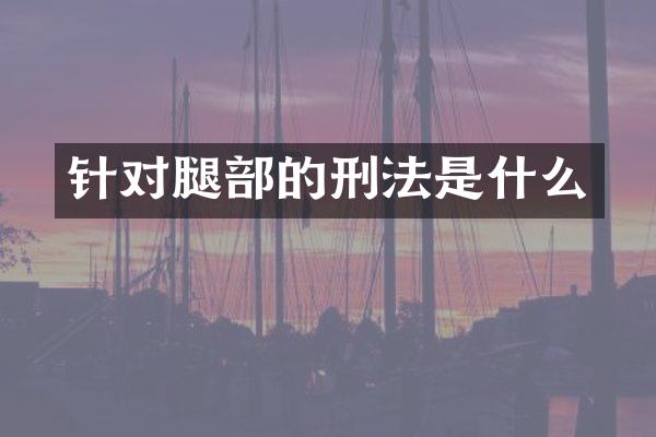 针对腿部的刑法是什么